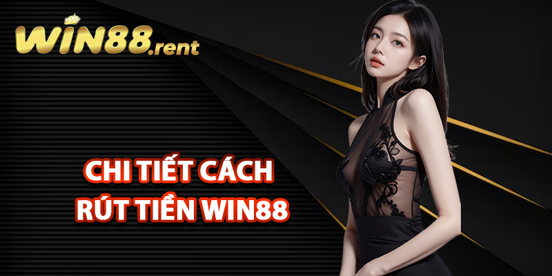 Chi tiết cách rút tiền Win88 cho hội viên mới