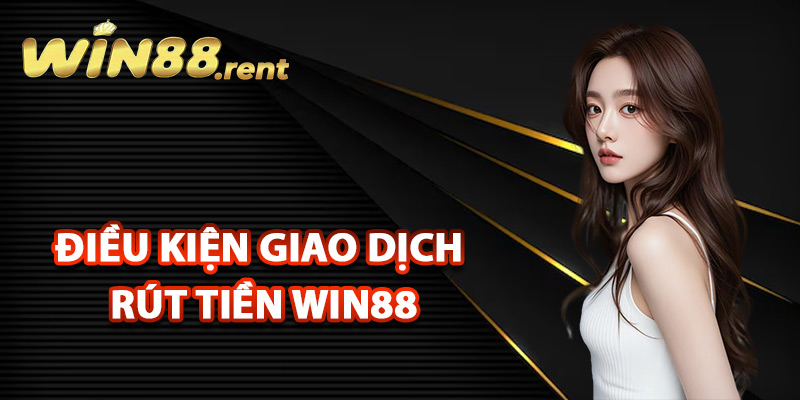Điều kiện giao dịch rút tiền Win88