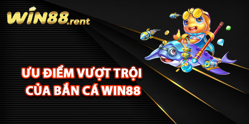 Bắn Cá Win88 – Khám Phá Cơ Hội Săn Quà Tặng Liên Tục 2 Những ưu điểm vượt trội của bắn cá Win88